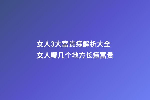 女人3大富贵痣解析大全 女人哪几个地方长痣富贵